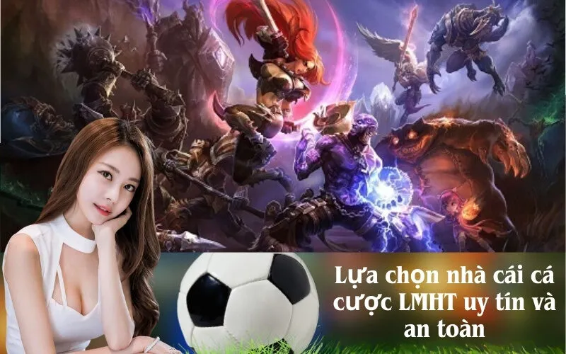 Lựa chọn nhà cái cá cược LMHT uy tín và an toàn