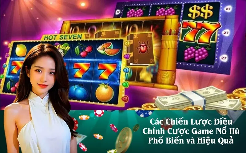 Các Chiến Lược Điều Chỉnh Cược Game Nổ Hũ Phổ Biến và Hiệu Quả