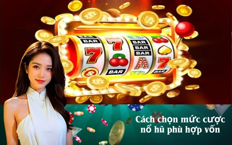 Cách chọn mức cược nổ hũ phù hợp vốn