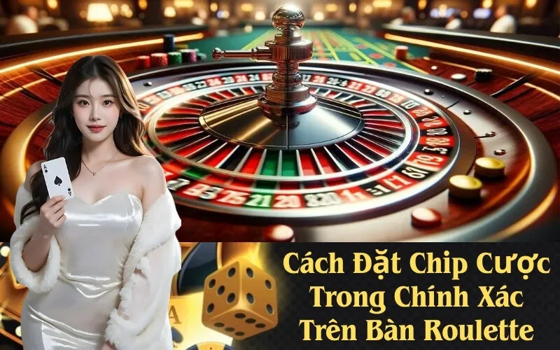 Cách Đặt Chip Cược Trong Chính Xác Trên Bàn Roulette