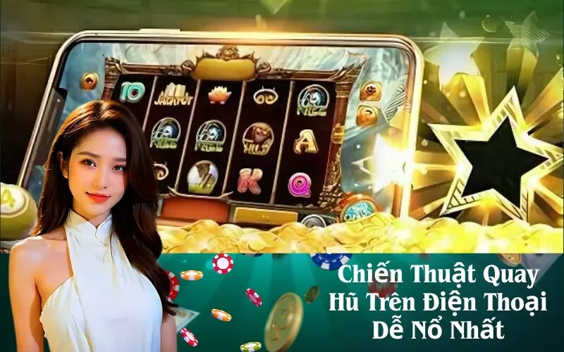 Chiến Thuật Quay Hũ Trên Điện Thoại Dễ Nổ Nhất