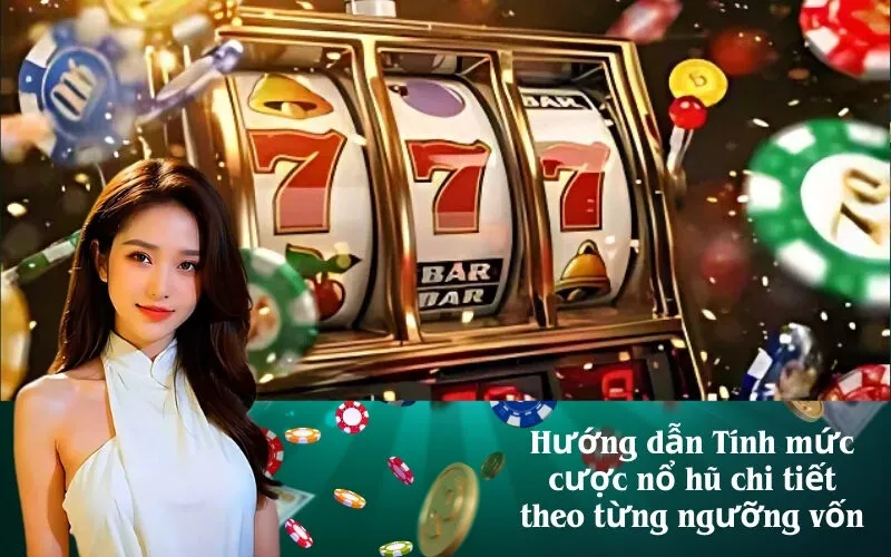 Hướng dẫn Tính mức cược nổ hũ chi tiết theo từng ngưỡng vốn