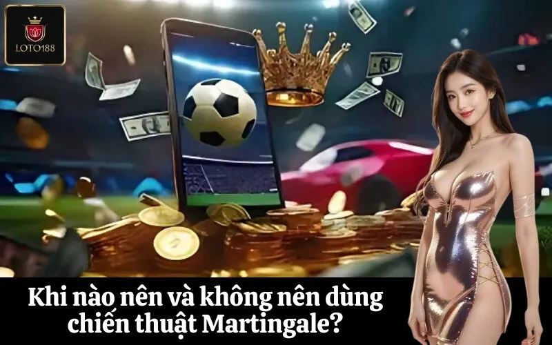 Khi nào nên và không nên dùng chiến thuật Martingale